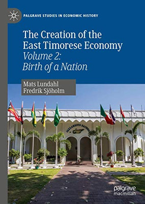 The Creation of the East Timorese Economy: Volume 2: Birth of a Nation (Palgrave Studies in Economic History)