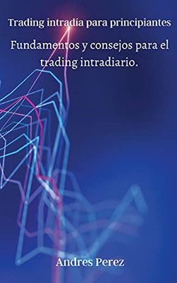 Trading intradía para principiantes: Fundamentos y consejos para el trading intradiario. (Spanish Edition)