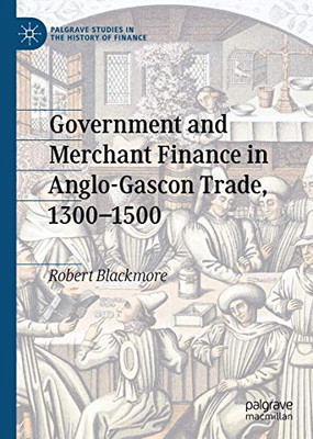 Government and Merchant Finance in Anglo-Gascon Trade, 1300–1500 (Palgrave Studies in the History of Finance)