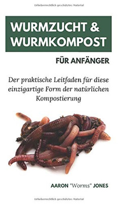 Wurmzucht & Wurmkompost für Anfänger: Der praktische Leitfaden für diese einzigartige Form der natürlichen Kompostierung (German Edition)