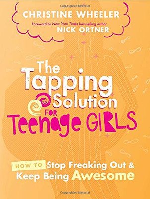 The Tapping Solution for Teenage Girls: How to Stop Freaking Out and Keep Being Awesome
