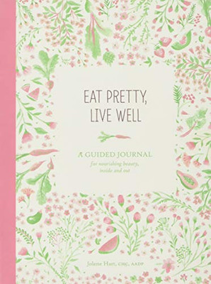 Eat Pretty Live Well: A Guided Journal for Nourishing Beauty, Inside and Out (Food Journal, Health and Diet Journal, Nutritional Books)