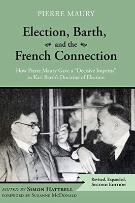 Election, Barth, and the French Connection, 2nd Edition: How Pierre Maury Gave a Decisive Impetus to Karl Barth's Doctrine of Election