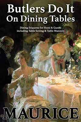 Butlers Do It On Dining Tables: Dining Etiquette for Hosts & Guests including Table Setting & Table Manners (English Etiquette)