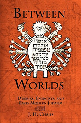 Between Worlds: Dybbuks, Exorcists, and Early Modern Judaism (Jewish Culture and Contexts)