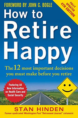 How to Retire Happy, Fourth Edition: The 12 Most Important Decisions You Must Make Before You Retire