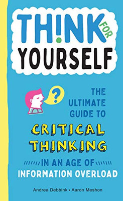 Think for Yourself: The Ultimate Guide to Critical Thinking in an Age of Information Overload