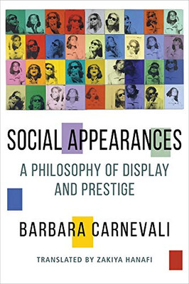 Social Appearances: A Philosophy of Display and Prestige (Columbia Themes in Philosophy, Social Criticism, and the Arts)