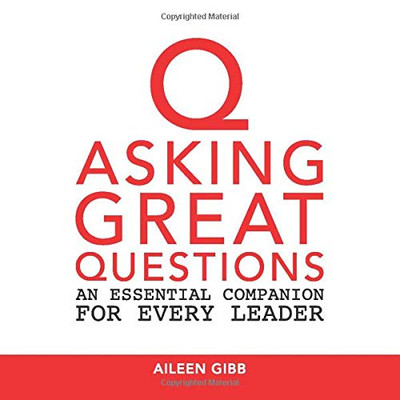 Asking Great Questions: An Essential Companion for Every Leader