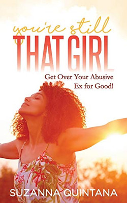You�re Still That Girl: Get Over Your Abusive Ex for Good!