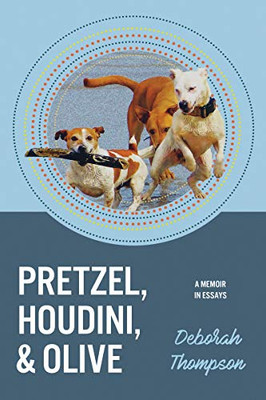 Pretzel, Houdini & Olive: Essays On the Dogs of My Life
