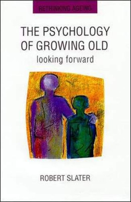 The Psychology Of Growing Old: Looking Forward (Rethinking Ageing Series)
