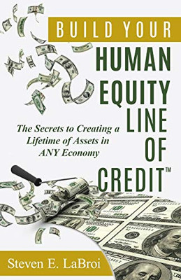 Build Your Human Equity Line of Credit(tm): The Secrets to Creating a Lifetime of Assets in Any Economy