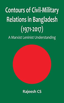 Contours Of Civil-Military Relations In Bangladesh (1971-2017) : A Marxist Leninist Understanding - 9789390917839