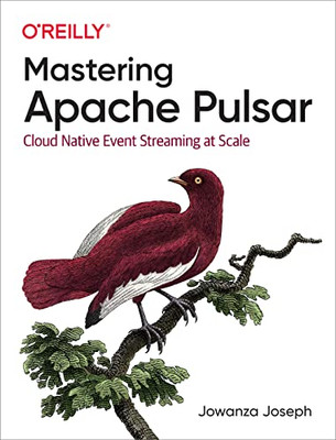 Mastering Apache Pulsar : Cloud Native Event Streaming At Scale