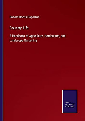 Country Life : A Handbook Of Agriculture, Horticulture, And Landscape Gardening