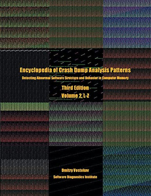 Encyclopedia Of Crash Dump Analysis Patterns, Volume 2, L-Z : Detecting Abnormal Software Structure And Behavior In Computer Memory, Third Edition