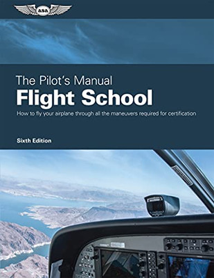 The Pilot'S Manual: Flight School : How To Fly Your Airplane Through All The Maneuvers Required For Certification