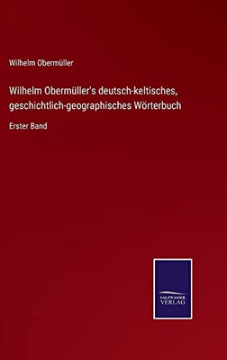 Wilhelm Obermüller'S Deutsch-Keltisches, Geschichtlich-Geographisches Wörterbuch : Erster Band - 9783752550672