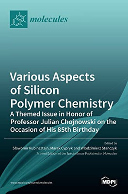 Various Aspects Of Silicon Polymer Chemistry : A Themed Issue In Honor Of Professor Julian Chojnowski On The Occasion Of His 85Th Birthday: A Themed Issue In Honor Of Professor Julian Chojnowski On The Occasion Of His 85Th Birthday