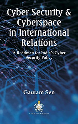 Cyber Security & Cyberspace In International Relations: A Roadmap For India'S Cyber Security Policy