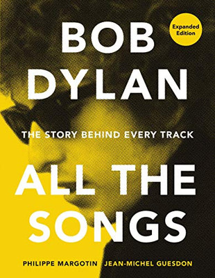 Bob Dylan All The Songs : The Story Behind Every Track Expanded Edition