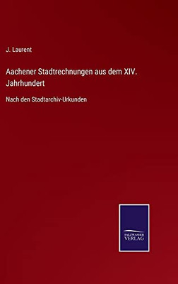 Aachener Stadtrechnungen Aus Dem Xiv. Jahrhundert : Nach Den Stadtarchiv-Urkunden - 9783752544756