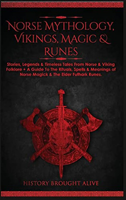 Norse Mythology, Vikings, Magic & Runes : Stories, Legends & Timeless Tales From Norse & Viking Folklore + A Guide To The Rituals, Spells & Meanings Of ... Elder Futhark Runes (3 Books In 1)