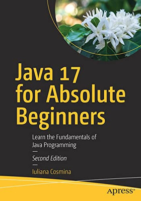 Java 17 For Absolute Beginners : Learn The Fundamentals Of Java Programming