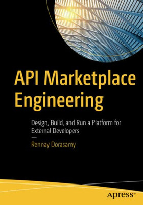 Api Marketplace Engineering : Design, Build, And Run A Platform For External Developers