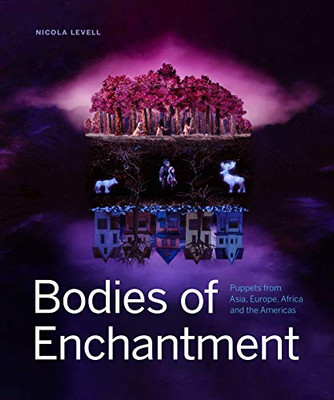 Bodies Of Enchantment : Puppets From Asia, Europe, Africa And The Americas