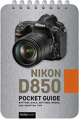 Nikon D850: Pocket Guide: Buttons, Dials, Settings, Modes, and Shooting Tips (The Pocket Guide Series for Photographers)