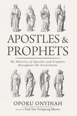 Apostles And Prophets : The Ministry Of Apostles And Prophets Throughout The Generations