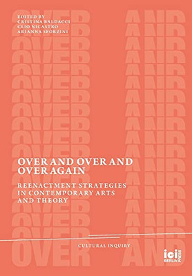 Over And Over And Over Again : Reenactment Strategies In Contemporary Arts And Theory - 9783965580275