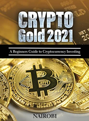 Crypto Gold 2021 : A Beginners Guide To Cryptocurrency Investing - 9781804319833