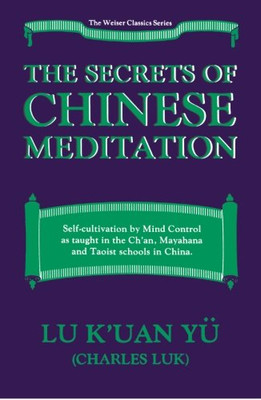 The Secrets of Chinese Meditation: Self-Cultivation by Mind Control As Taught in the Ch'An, Mahayana and Taoist Schools in China
