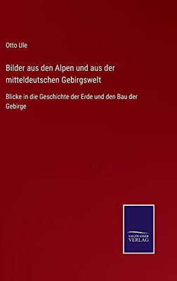 Bilder Aus Den Alpen Und Aus Der Mitteldeutschen Gebirgswelt : Blicke In Die Geschichte Der Erde Und Den Bau Der Gebirge - 9783752544930