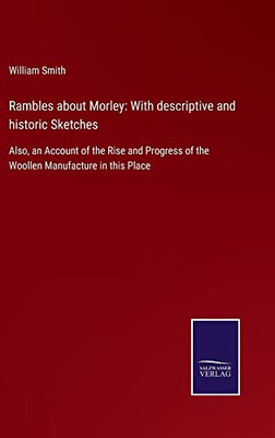 Rambles About Morley: With Descriptive And Historic Sketches : Also, An Account Of The Rise And Progress Of The Woollen Manufacture In This Place - 9783752554953