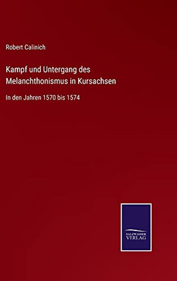 Kampf Und Untergang Des Melanchthonismus In Kursachsen : In Den Jahren 1570 Bis 1574 - 9783752546897