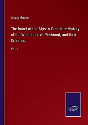 The Israel Of The Alps: A Complete History Of The Waldenses Of Piedmont, And Their Colonies : Vol. I - 9783752556087