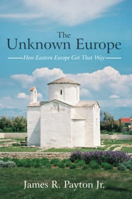 The Unknown Europe : How Eastern Europe Got That Way