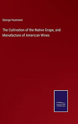 The Cultivation Of The Native Grape, And Manufacture Of American Wines - 9783752560916
