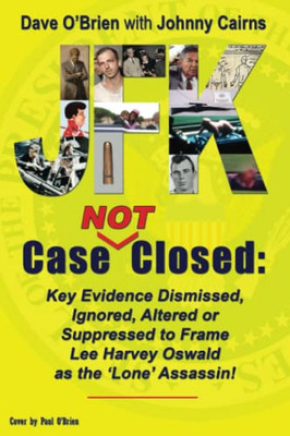 Jfk Case Not Closed : Key Evidence Dismissed, Ignored, Altered Or Suppressed To Frame Lee Harvey Oswald As The 'Lone' Assassin!