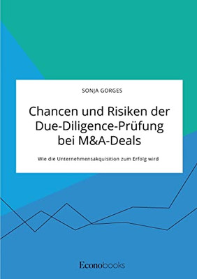 Chancen Und Risiken Der Due-Diligence-Prüfung Bei M&A-Deals. Wie Die Unternehmensakquisition Zum Erfolg Wird
