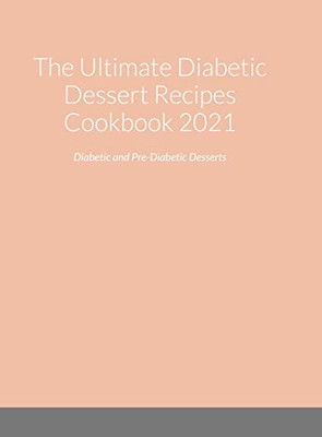 The Ultimate Diabetic Dessert Recipes Cookbook 2021 : Diabetic And Pre-Diabetic Desserts