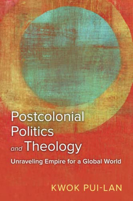 Postcolonial Politics And Theology : Unraveling Empire For A Global World - 9780664267490