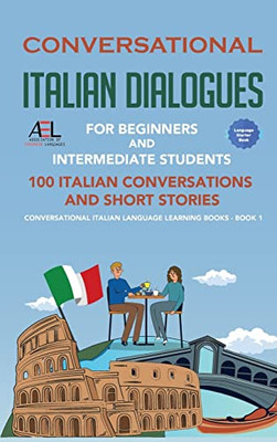 Conversational Italian Dialogues For Beginners And Intermediate Students : 100 Italian Conversations And Short Stories Conversational Italian Language Learning Books - Book 1