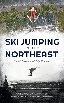 Ski Jumping In The Northeast: Small Towns And Big Dreams - 9781540250469