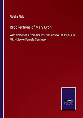 Recollections Of Mary Lyon : With Selections From Her Instructions To The Pupils In Mt. Holyoke Female Seminary - 9783752555066