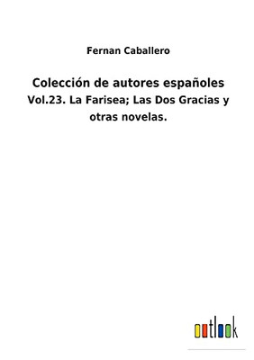 Colección De Autores Españoles : Vol.23. La Farisea; Las Dos Gracias Y Otras Novelas. - 9783752481358